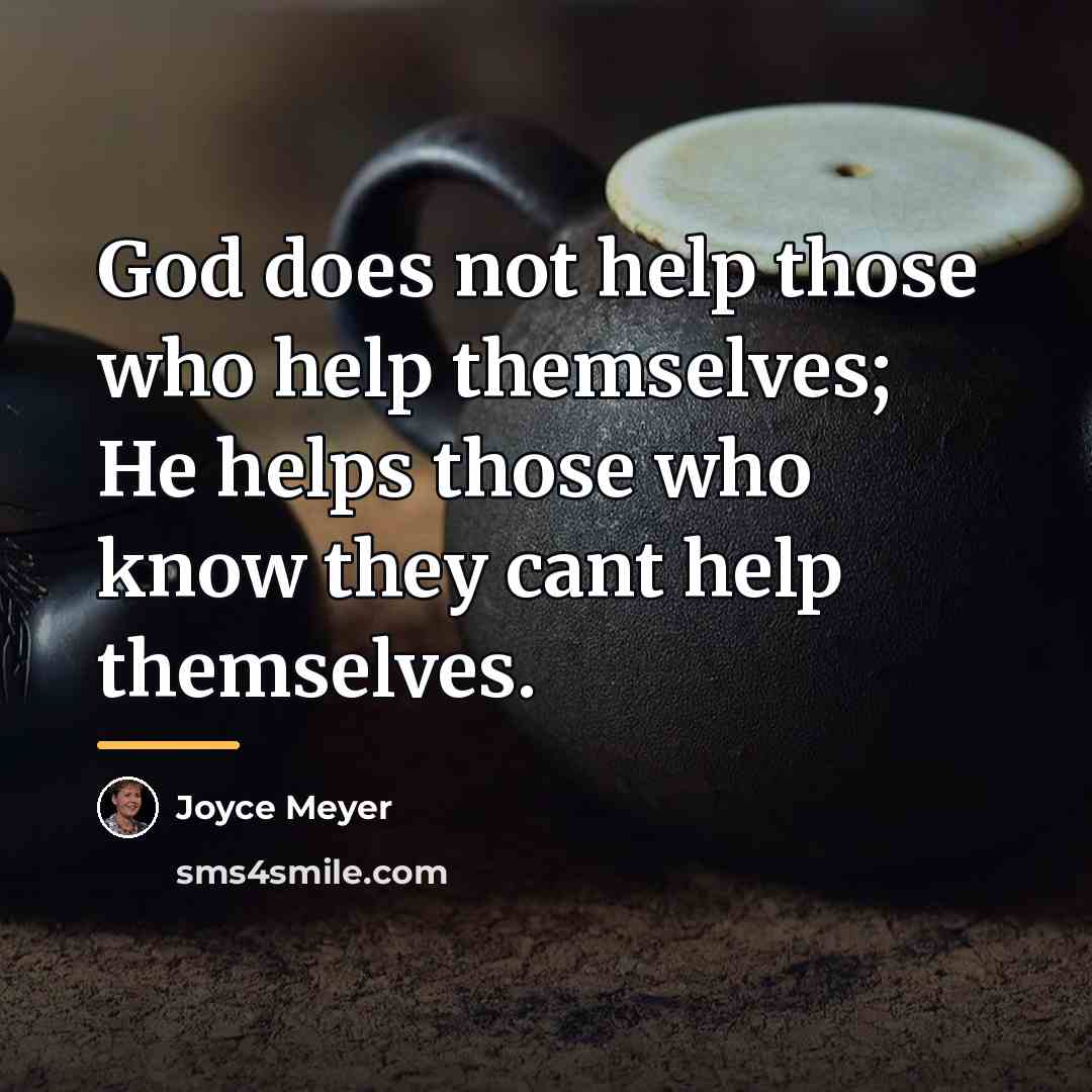 “God does not help those who help themselves; He helps…” quote by Joyce Meyer