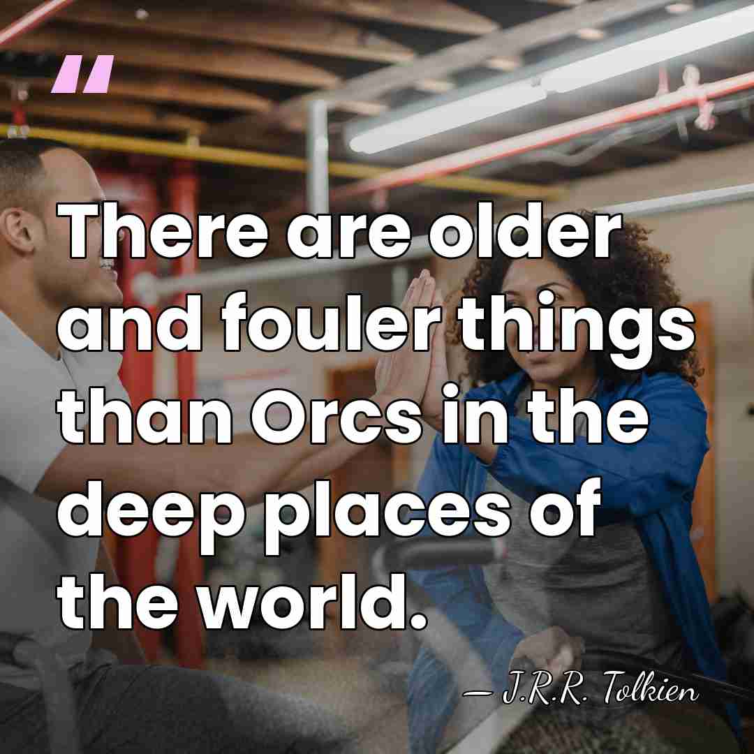 There are older and fouler things than Orcs in the deep places&hellip; - J.R.R. Tolkien
