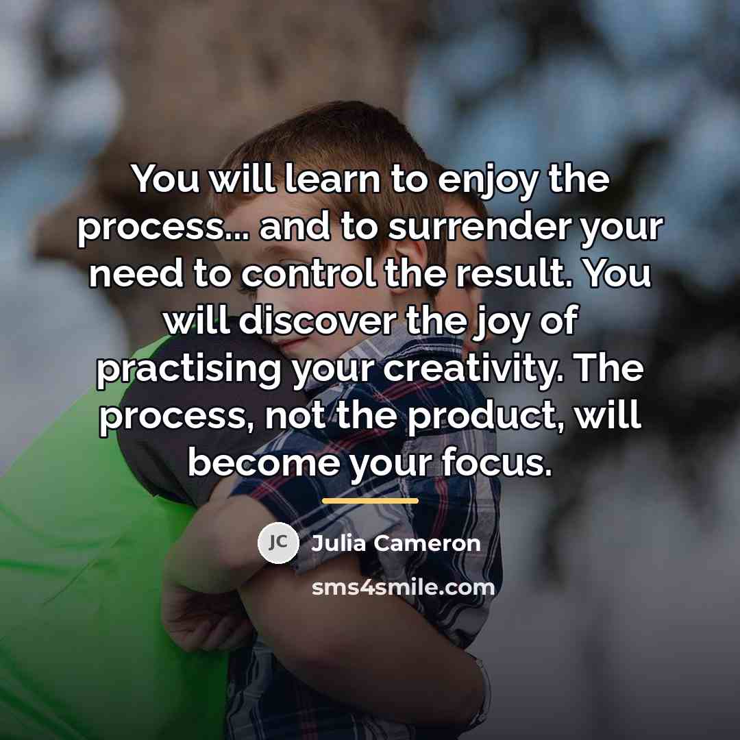 “You will learn to enjoy the process... and to surrender…” quote by Julia Cameron