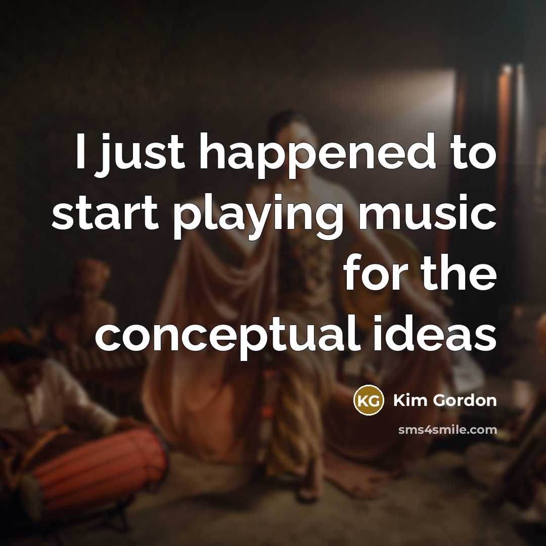 “I just happened to start playing music for the conceptual…” quote by Kim Gordon