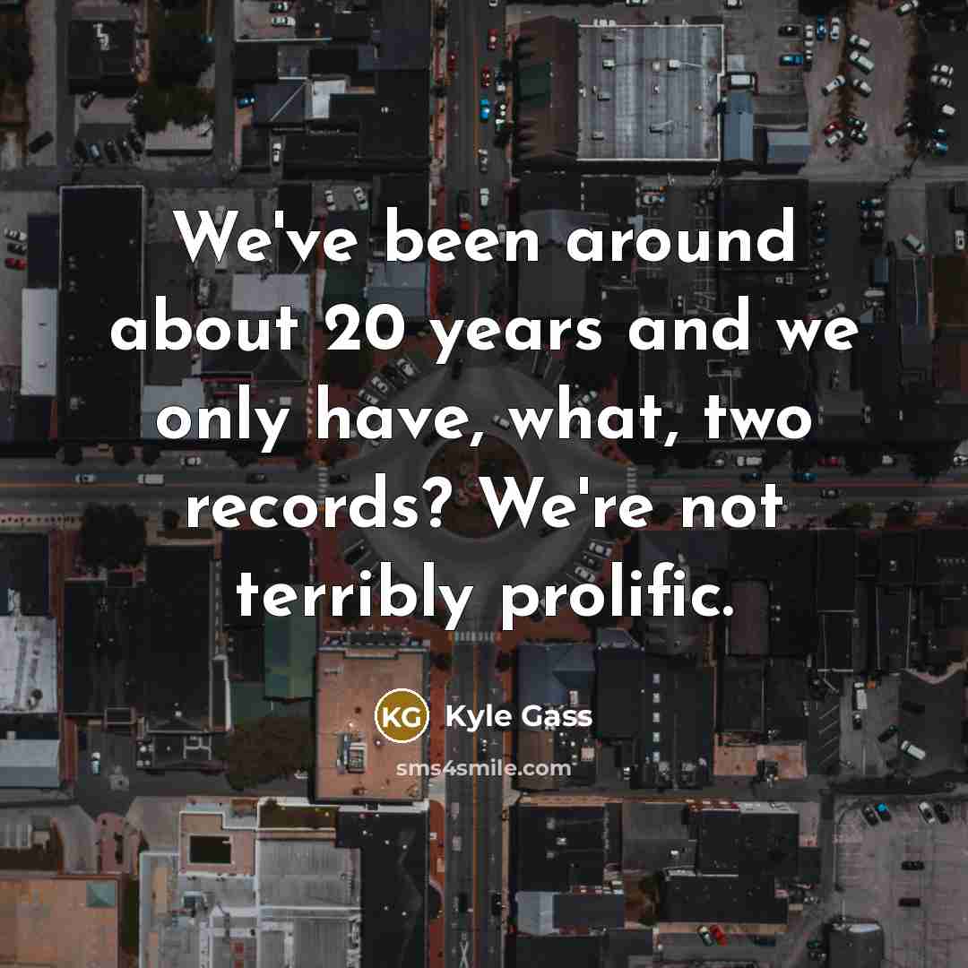 “We've been around about 20 years and we only have,…” quote by Kyle Gass