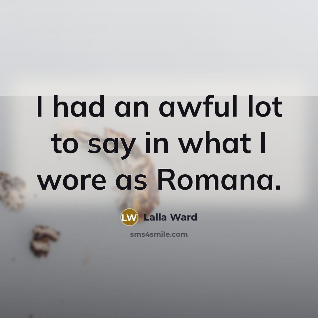 “I had an awful lot to say in what I…” quote by Lalla Ward