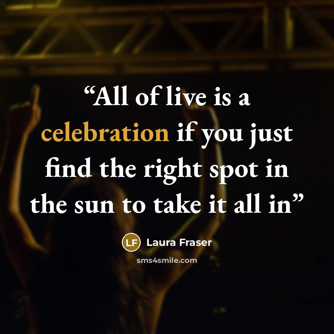 “All of live is a celebration if you just find the right spot in the sun to take it all in” quote by Laura Fraser
