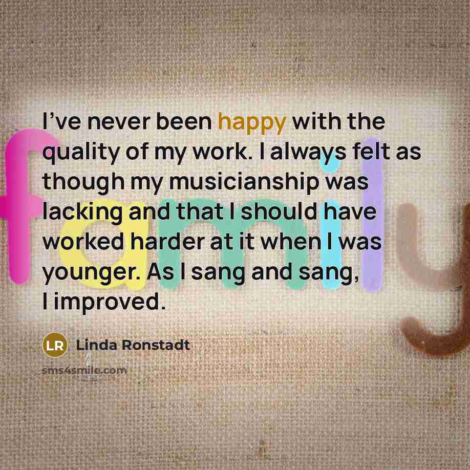 “I've never been happy with the quality of my work.…” quote by Linda Ronstadt