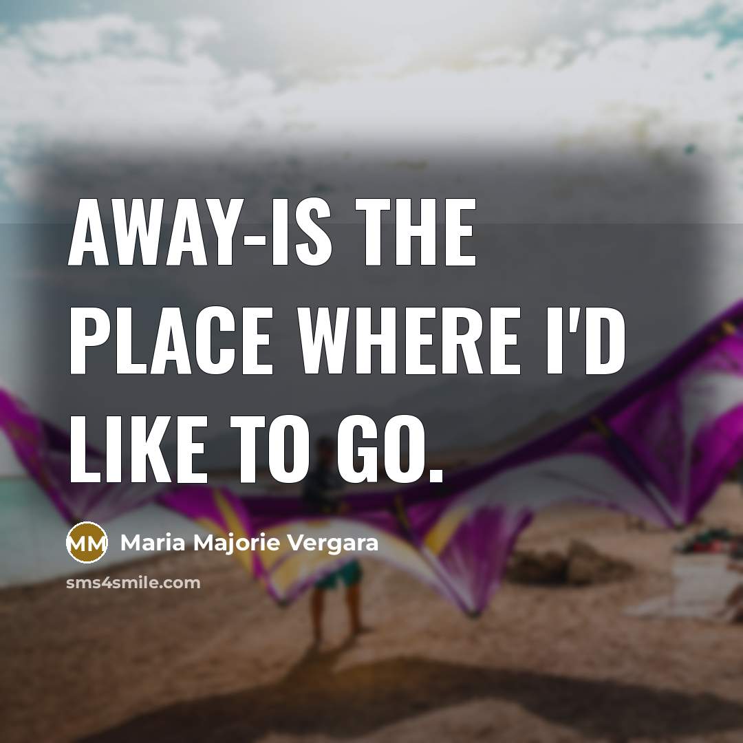 “AWAY-is the place where I'd like to go.” quote by Maria Majorie Vergara