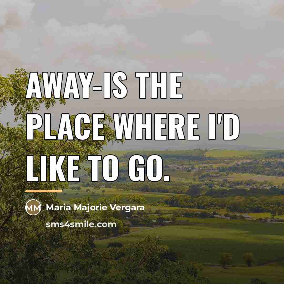 “AWAY-is the place where I'd like to go.…” quote by Maria Majorie Vergara