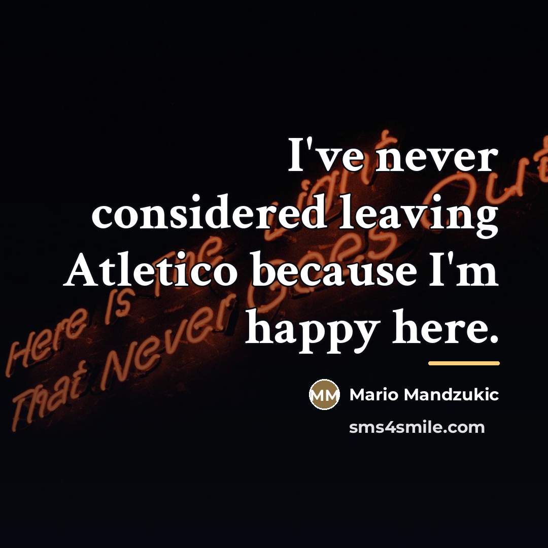 “I've never considered leaving Atletico because I'm happy here.…” quote by Mario Mandzukic