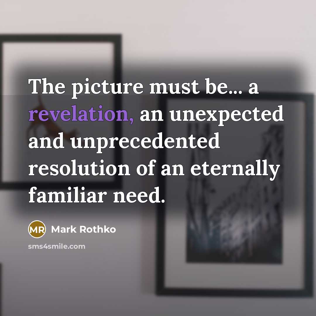 “The picture must be... a revelation, an unexpected and unprecedented…” quote by Mark Rothko