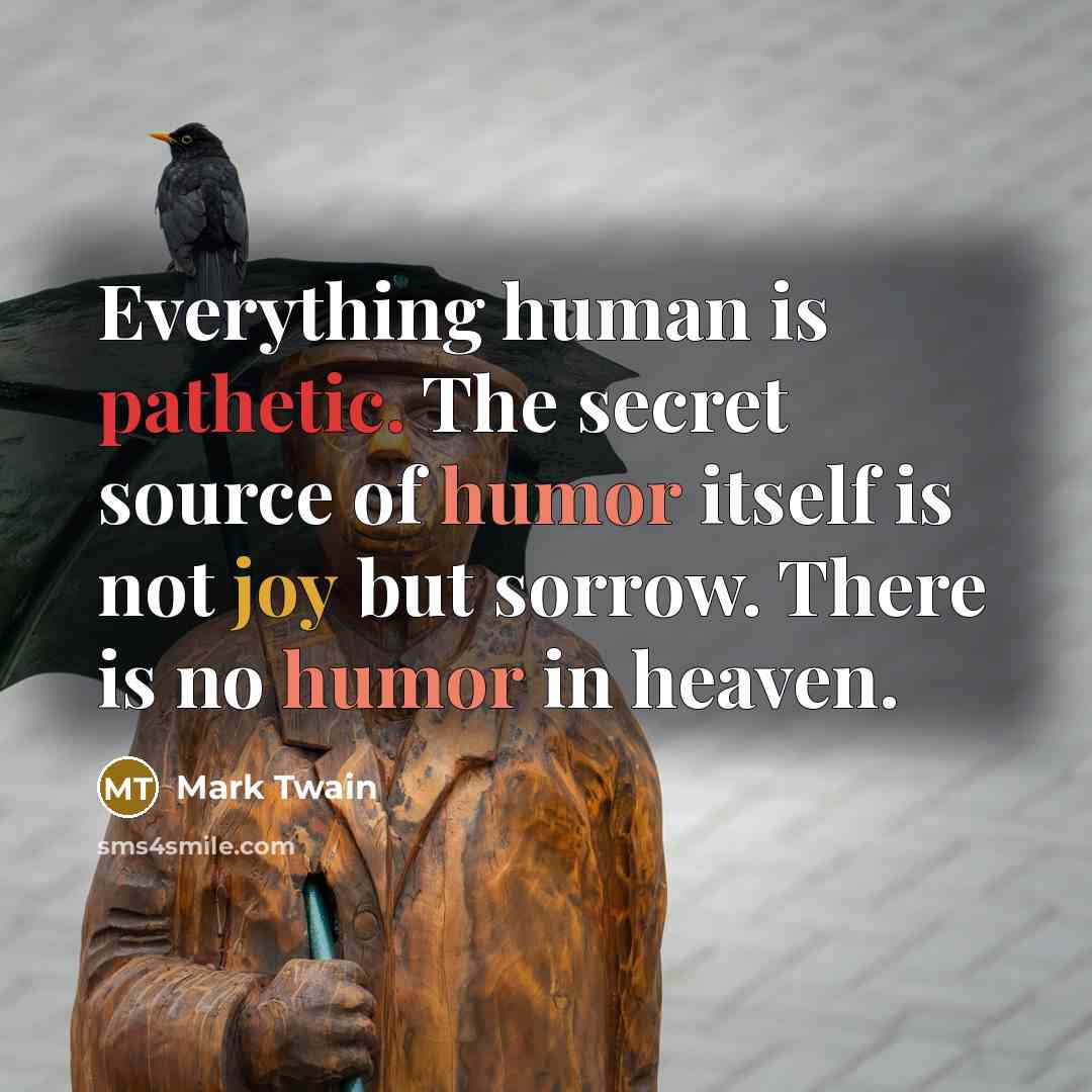 “Everything human is pathetic. The secret source of humor itself…” quote by Mark Twain