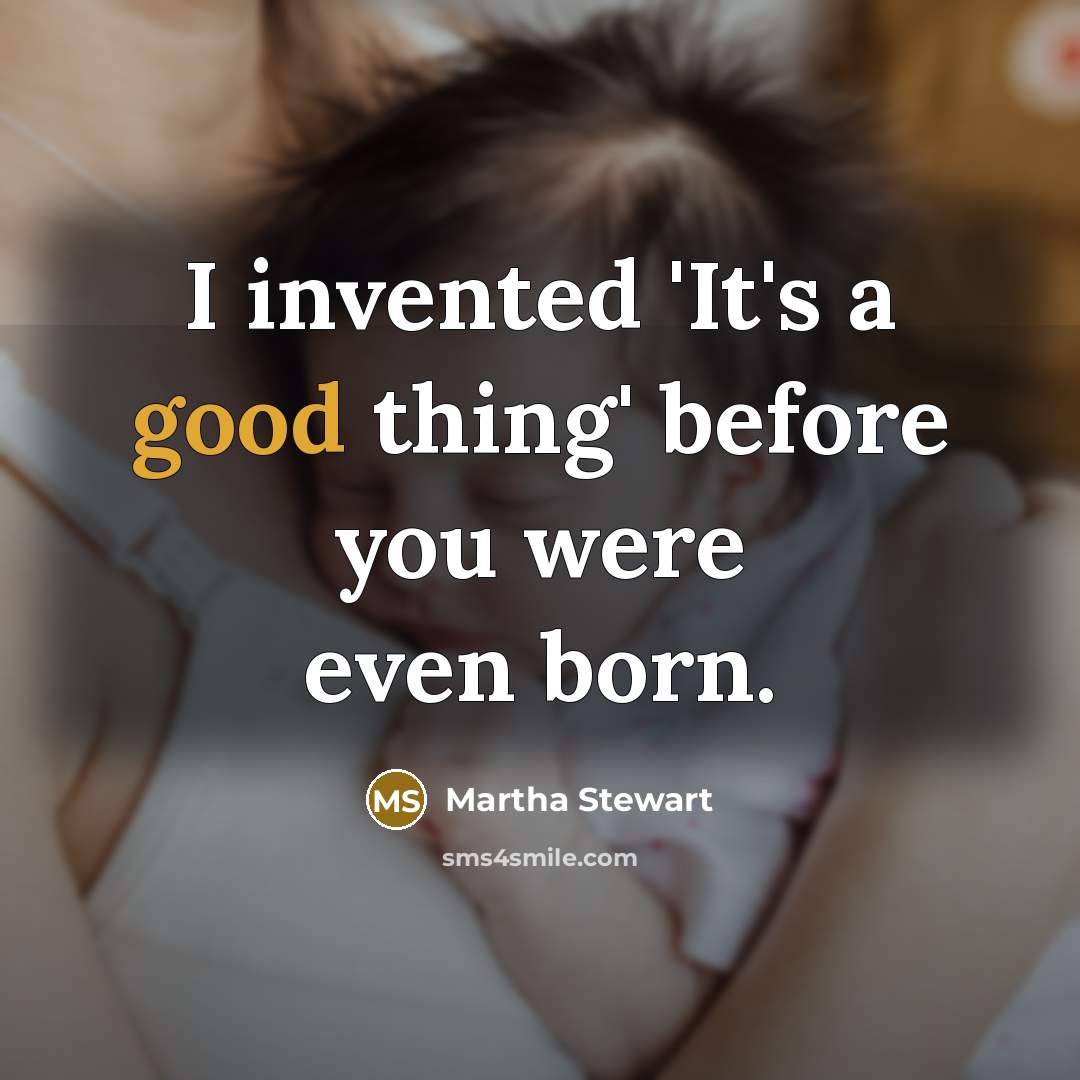 “I invented 'It's a good thing' before you were even…” quote by Martha Stewart