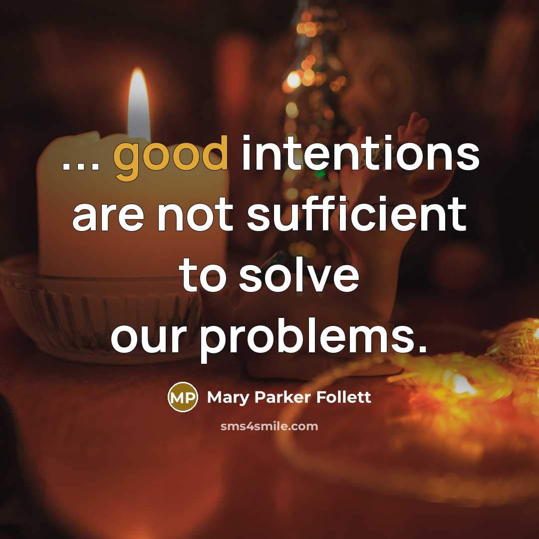 “... good intentions are not sufficient to solve our problems.…” quote by Mary Parker Follett