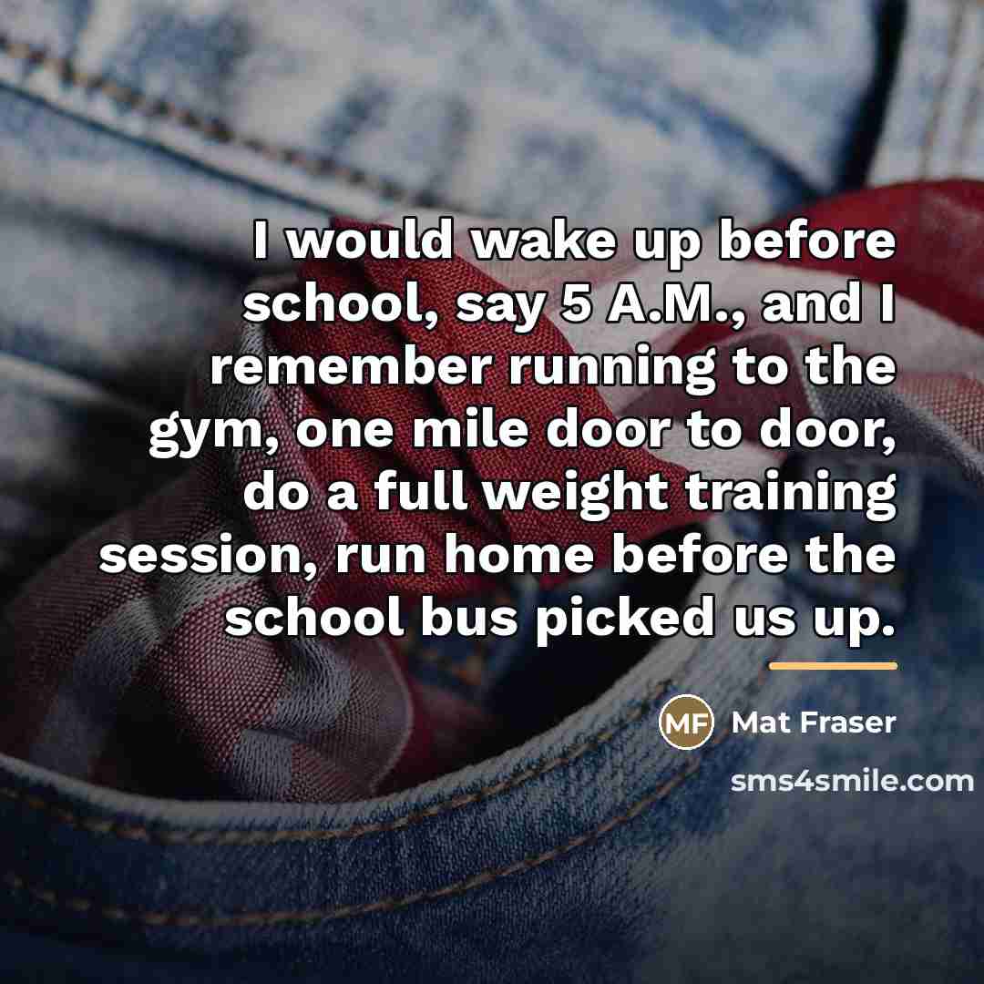 “I would wake up before school, say 5 A.M., and…” quote by Mat Fraser