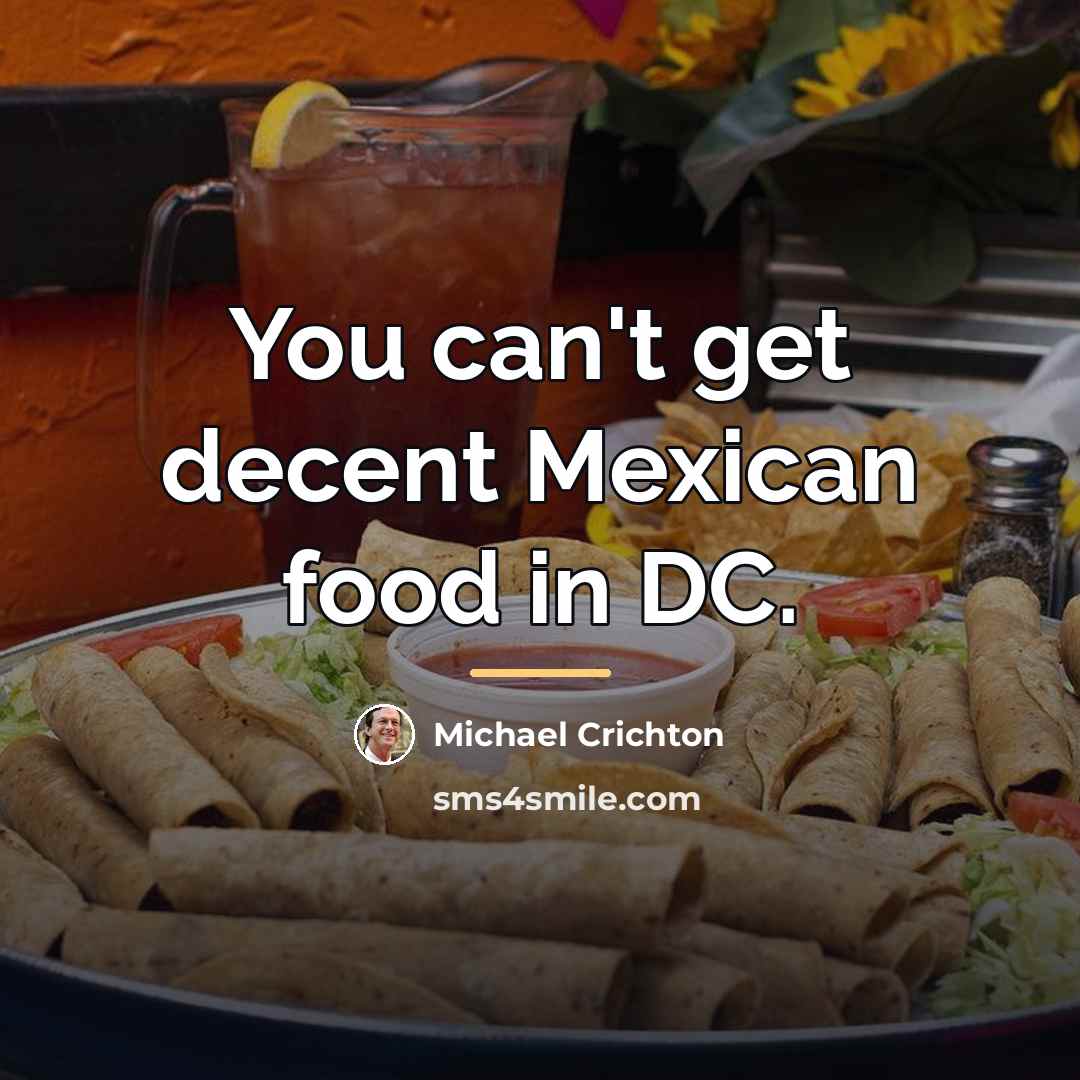 “You can't get decent Mexican food in DC.…” quote by Michael Crichton