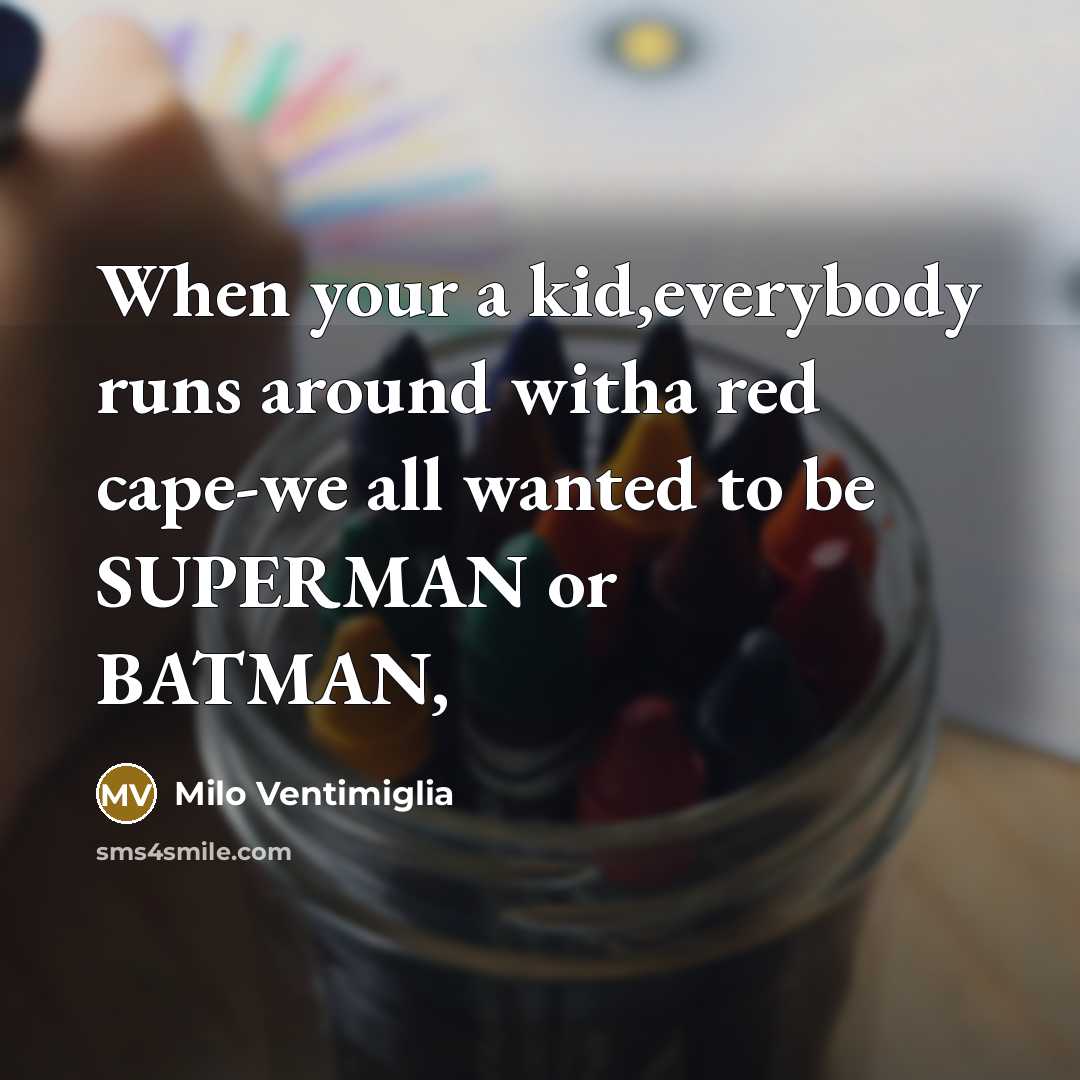 “When your a kid,everybody runs around witha red cape-we all…” quote by Milo Ventimiglia