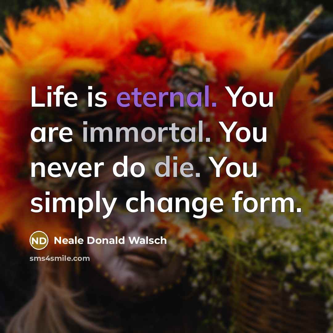 “Life is eternal. You are immortal. You never do die.…” quote by Neale Donald Walsch