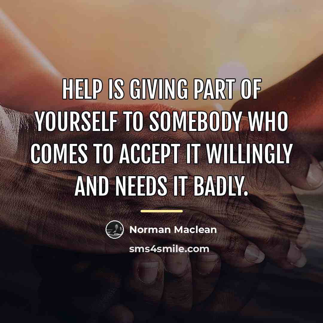 “Help is giving part of yourself to somebody who comes…” quote by Norman Maclean