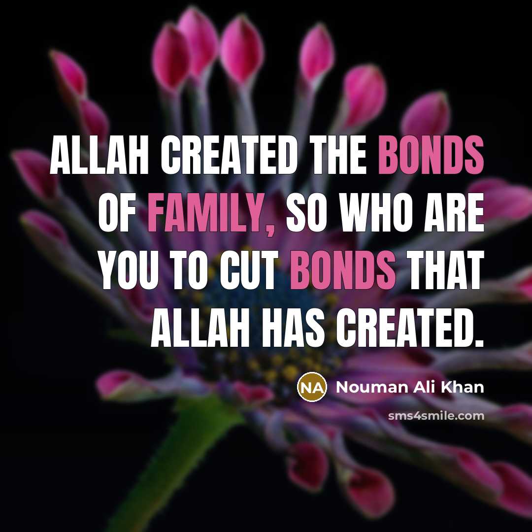 “Allah created the bonds of family, so Who are you to cut bonds that Allah has created.” quote by Nouman Ali Khan