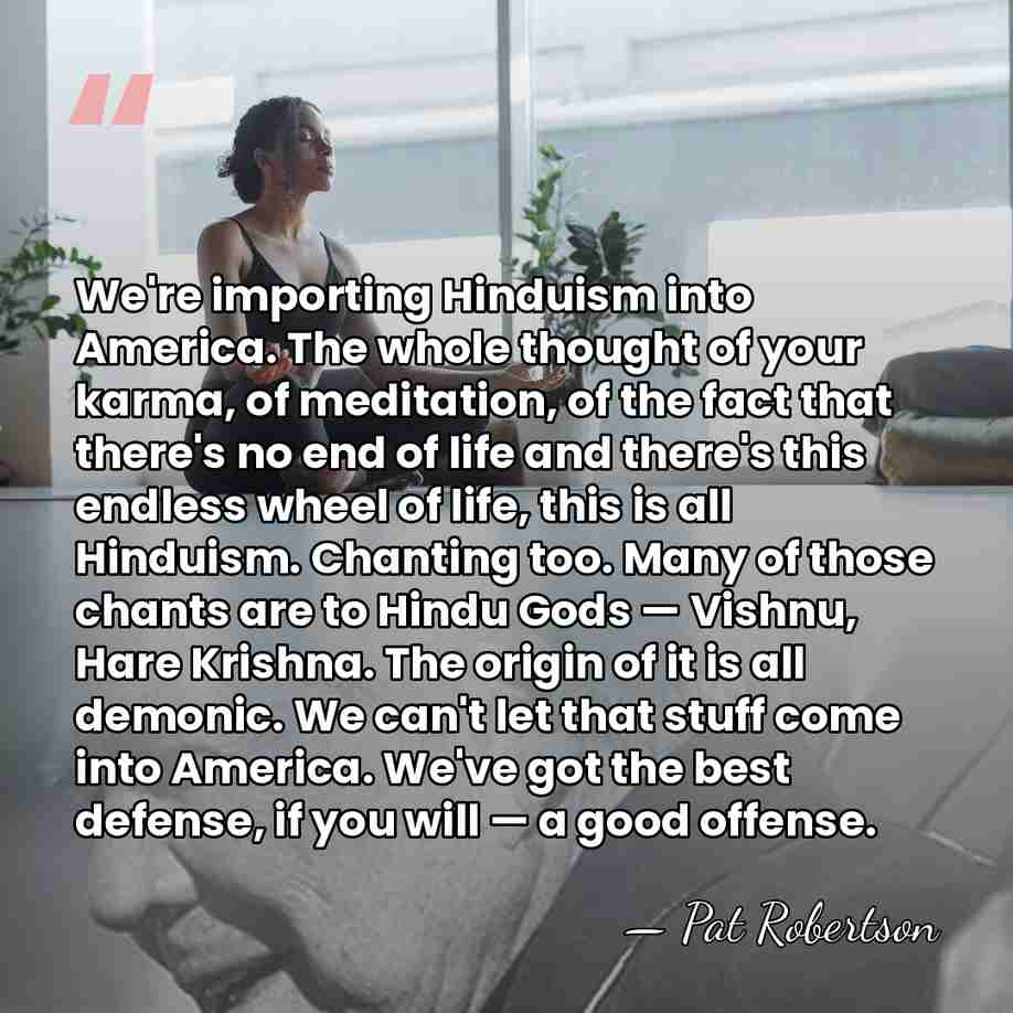 We're importing Hinduism into America. The whole thought of your karma, of&hellip; - Pat Robertson