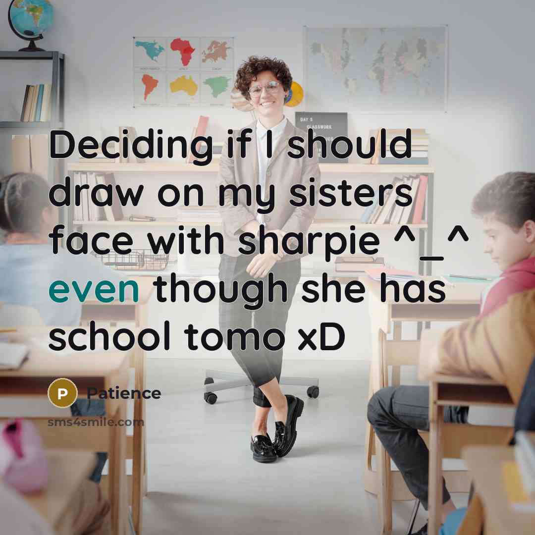 “Deciding if I should draw on my sisters face with sharpie ^_^ even though she has school tomo xD” quote by Patience