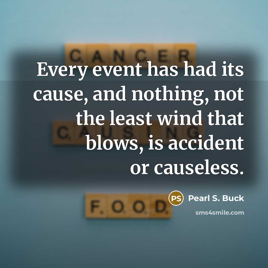 “Every event has had its cause, and nothing, not the…” quote by Pearl S. Buck