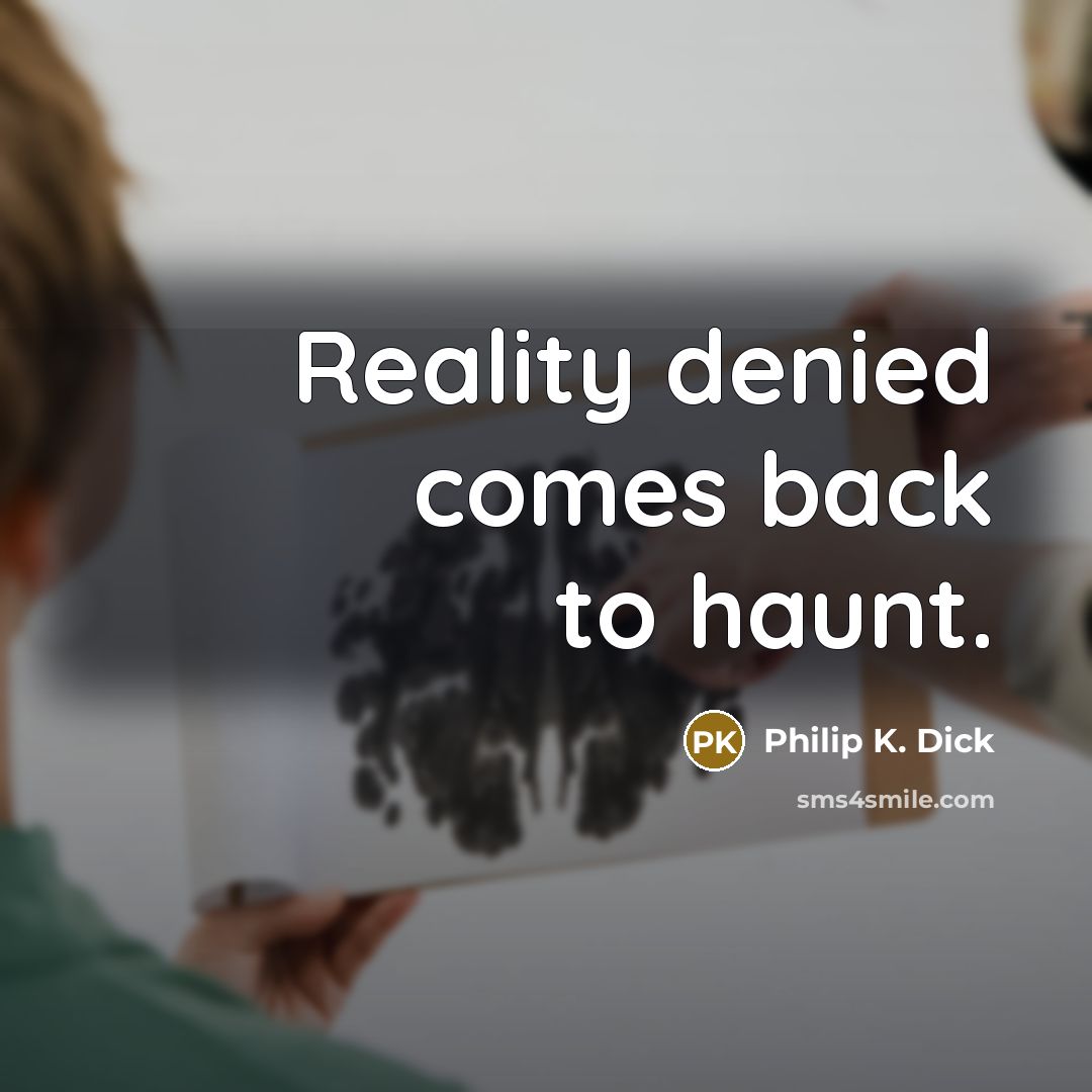 “Reality denied comes back to haunt.” quote by Philip K. Dick