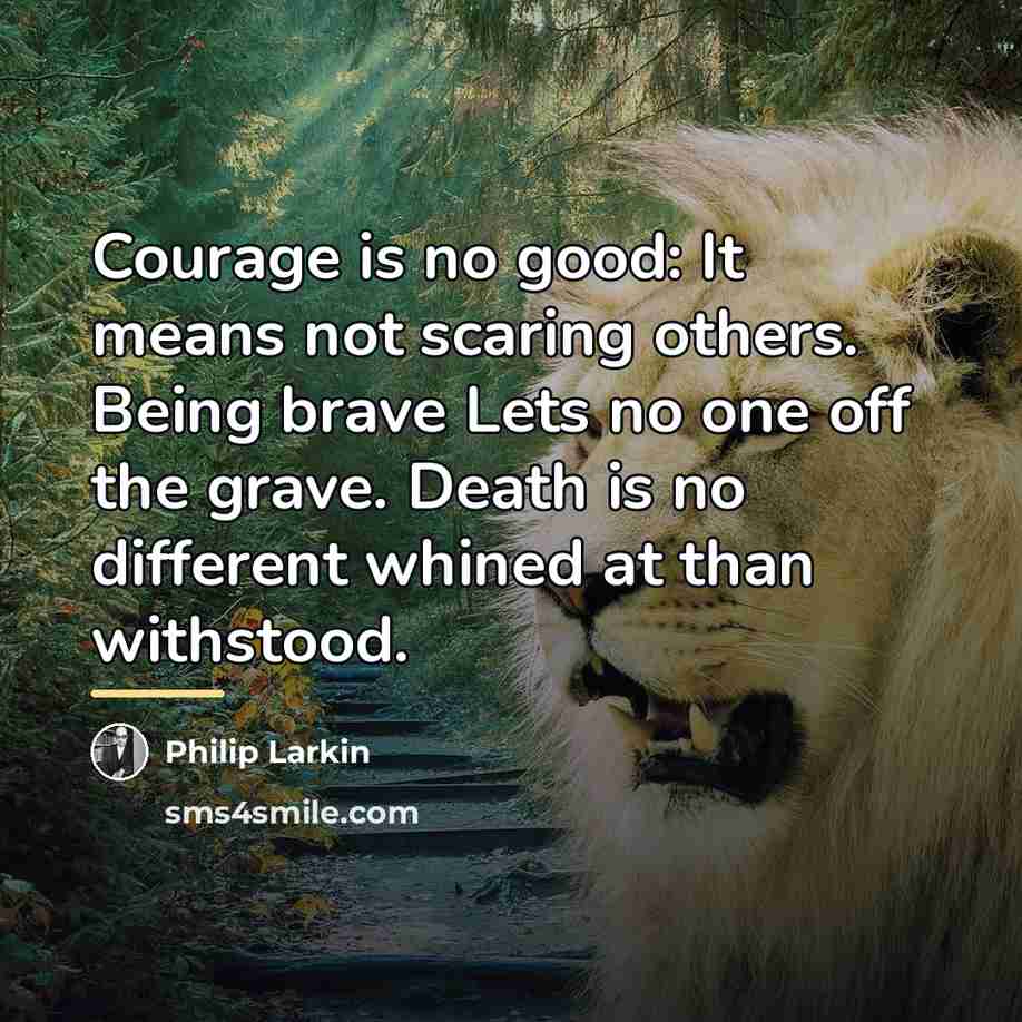 “Courage is no good: It means not scaring others. Being…” quote by Philip Larkin