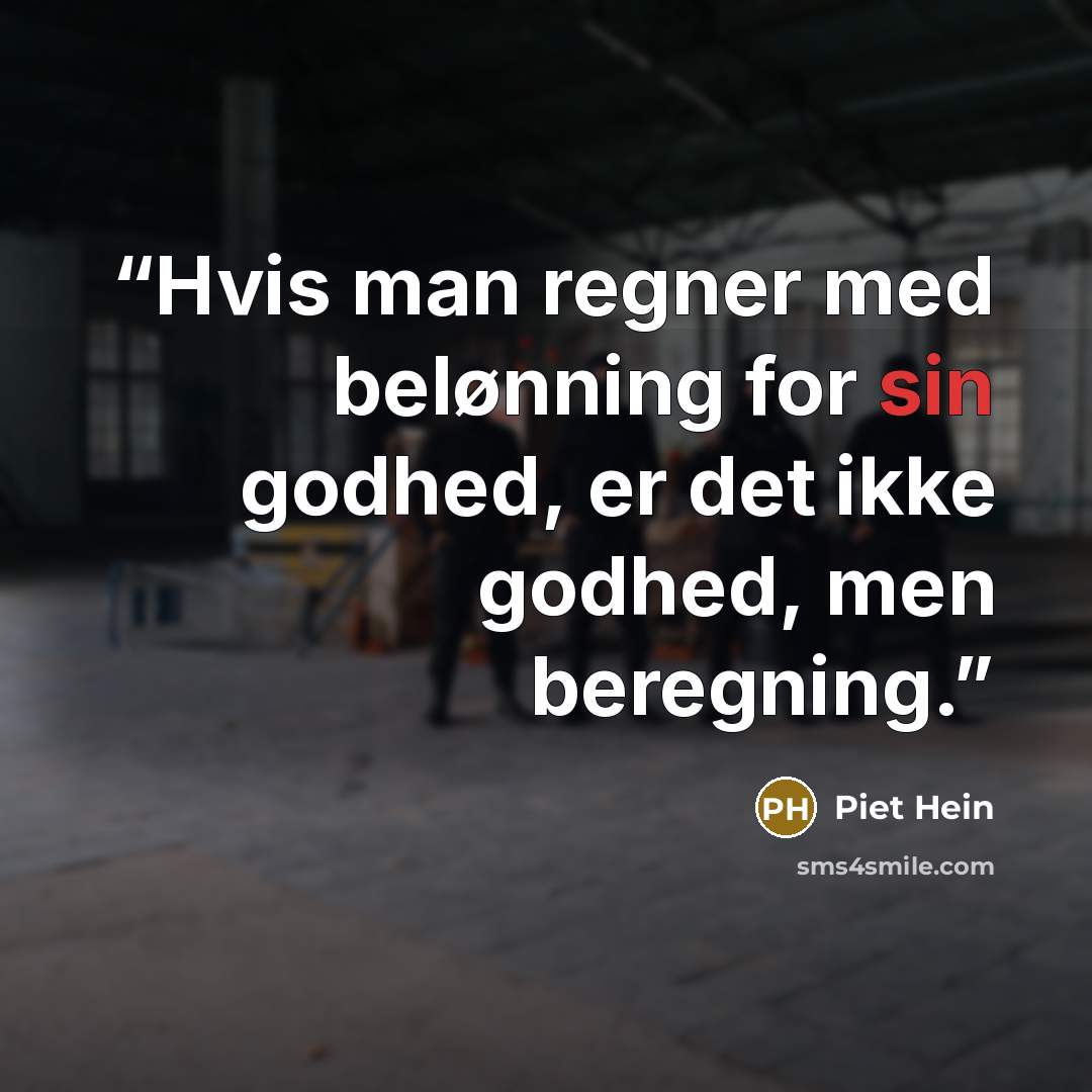 “Hvis man regner med belønning for sin godhed, er det ikke godhed, men beregning.” quote by Piet Hein