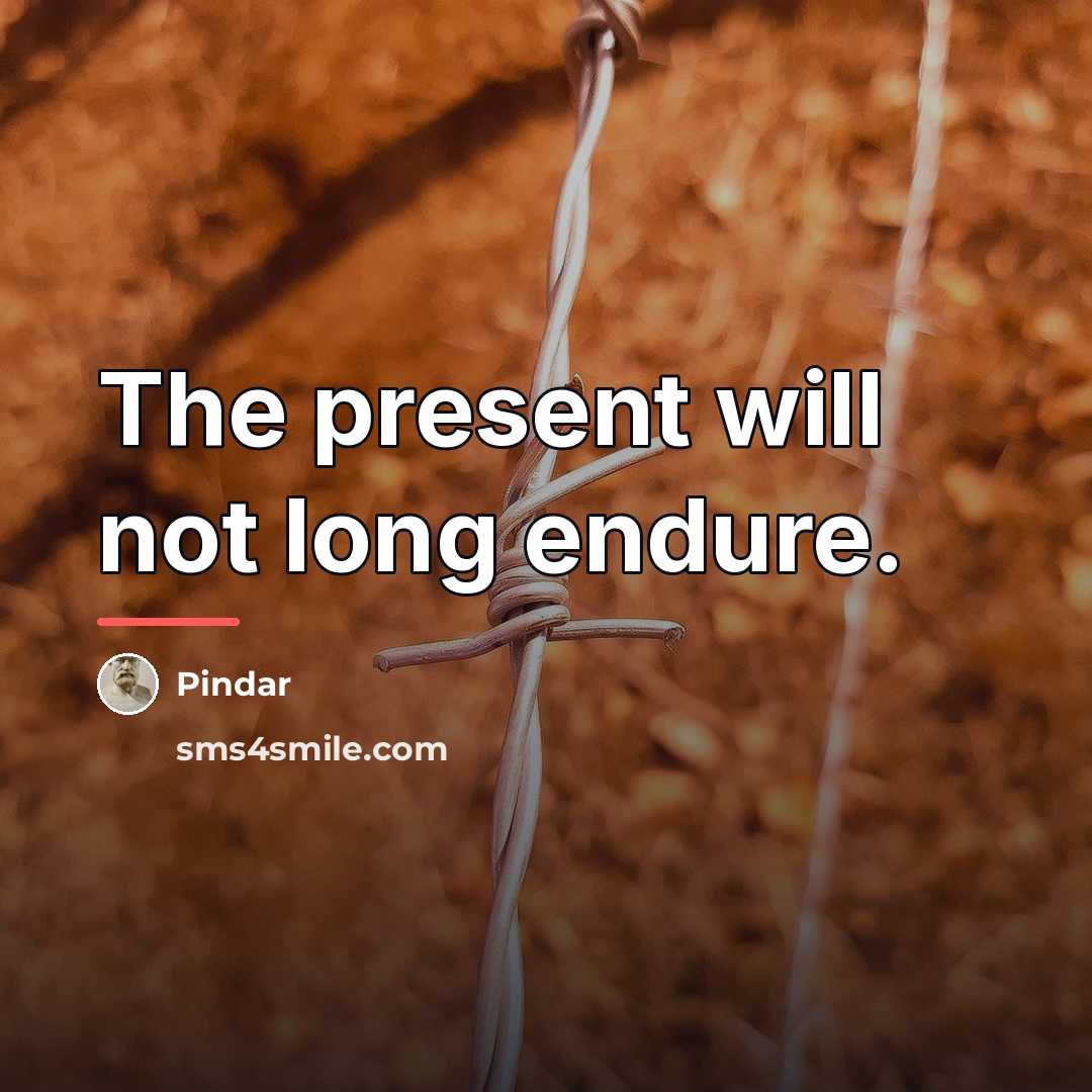 “The present will not long endure.…” quote by Pindar