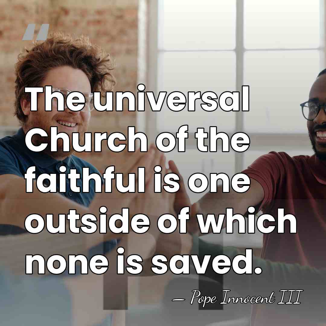 The universal Church of the faithful is one outside of which none&hellip; - Pope Innocent III