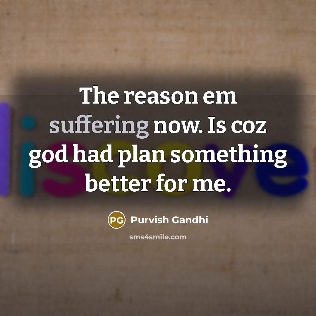 “The reason em suffering now. Is coz god had plan…” quote by Purvish Gandhi