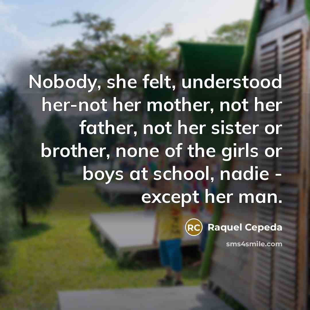 “Nobody, she felt, understood her-not her mother, not her father,…” quote by Raquel Cepeda