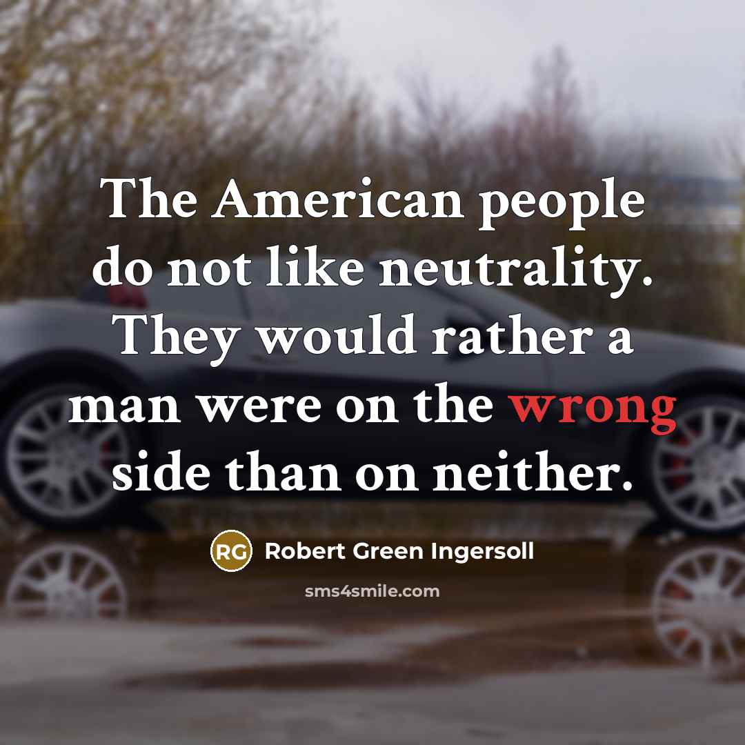 “The American people do not like neutrality. They would rather…” quote by Robert Green Ingersoll