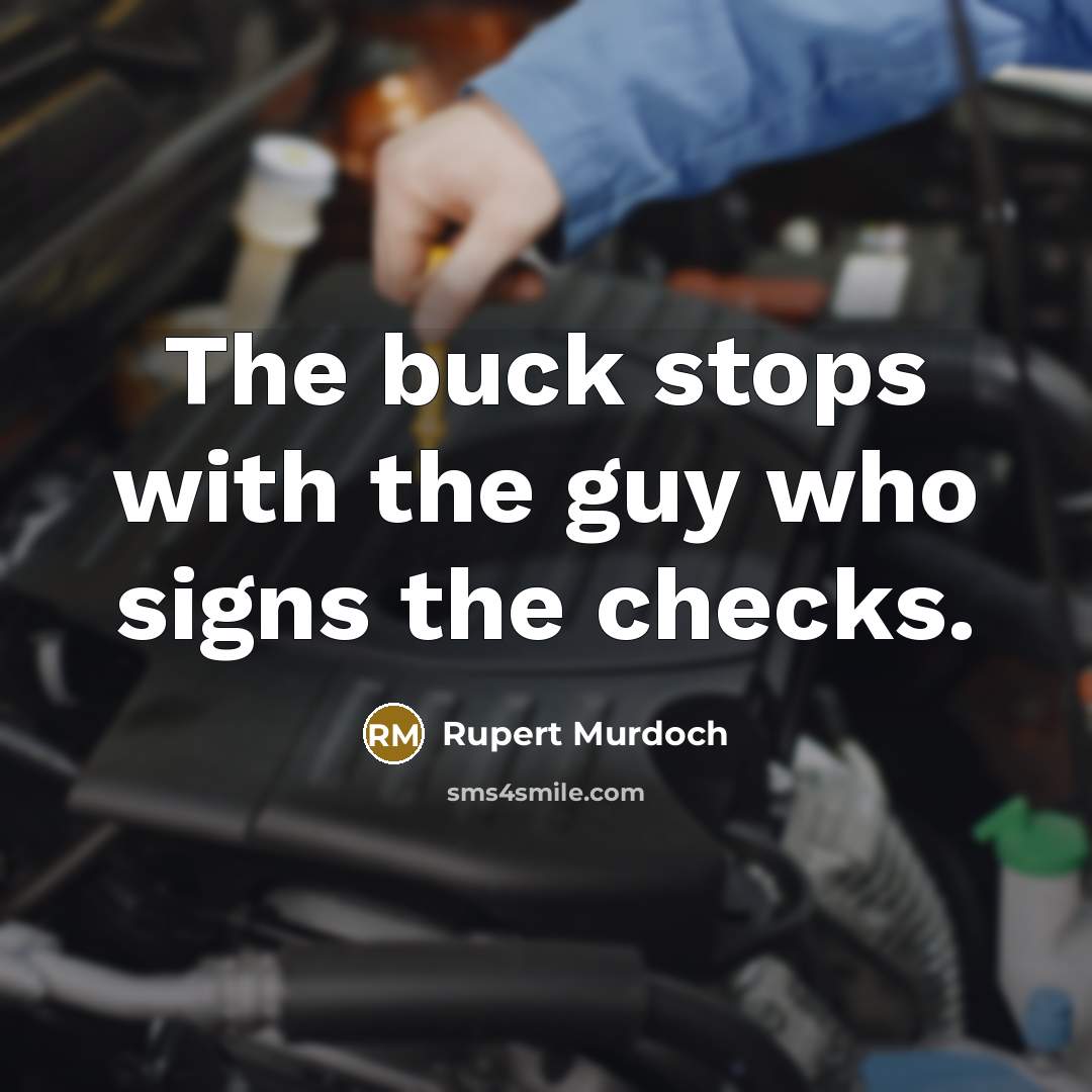 “The buck stops with the guy who signs the checks.” quote by Rupert Murdoch