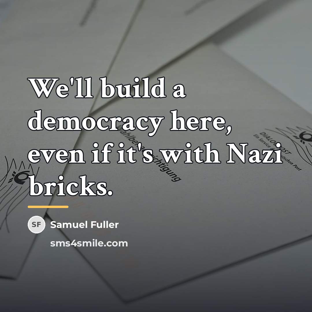 “We'll build a democracy here, even if it's with Nazi…” quote by Samuel Fuller