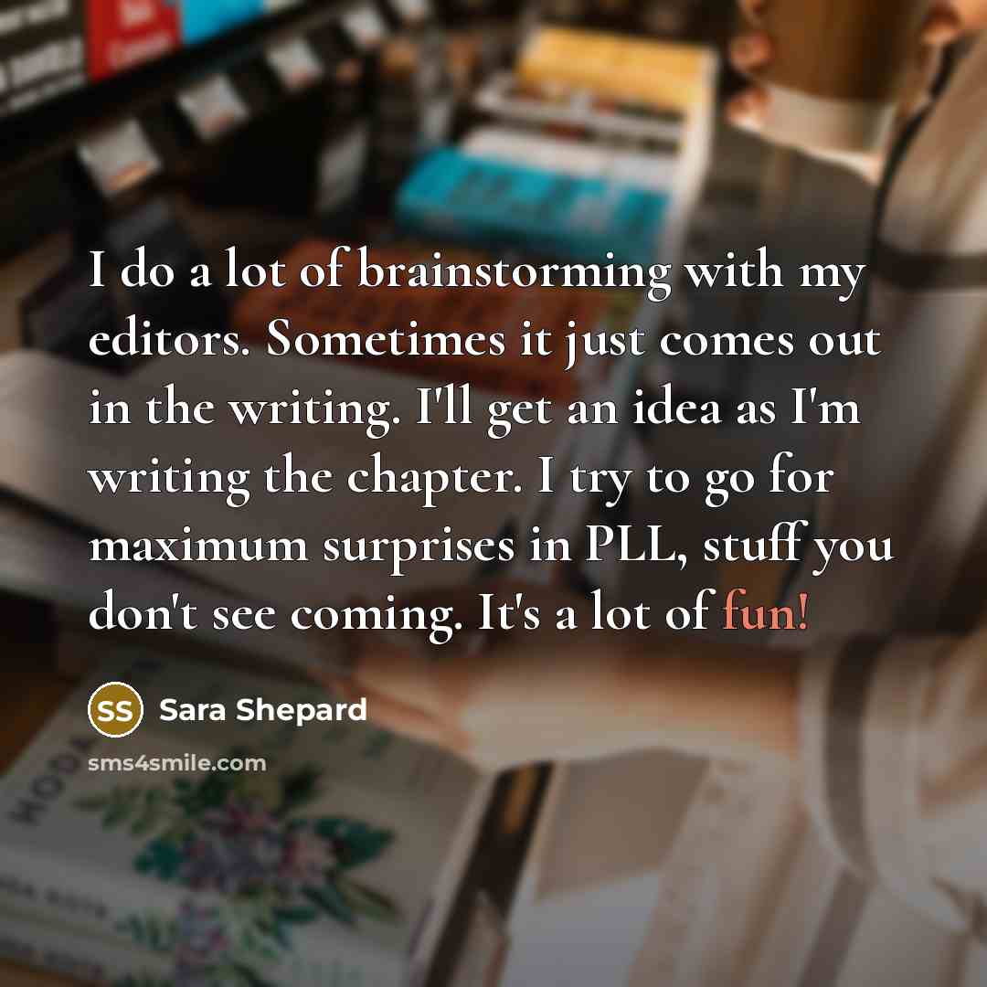 “I do a lot of brainstorming with my editors. Sometimes…” quote by Sara Shepard
