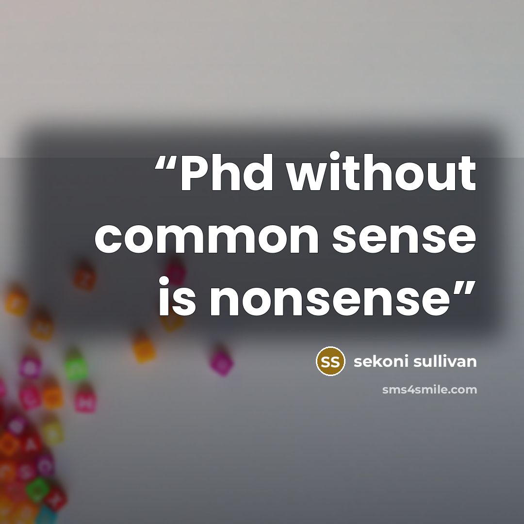 “Phd without common sense is nonsense” quote by sekoni sullivan