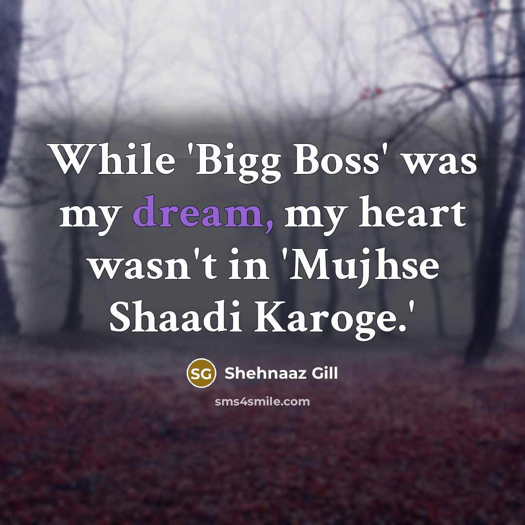 “While 'Bigg Boss' was my dream, my heart wasn't in 'Mujhse Shaadi Karoge.'” quote by Shehnaaz Gill