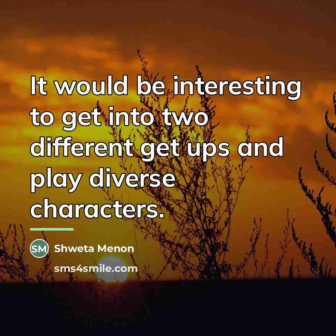 “It would be interesting to get into two different get…” quote by Shweta Menon