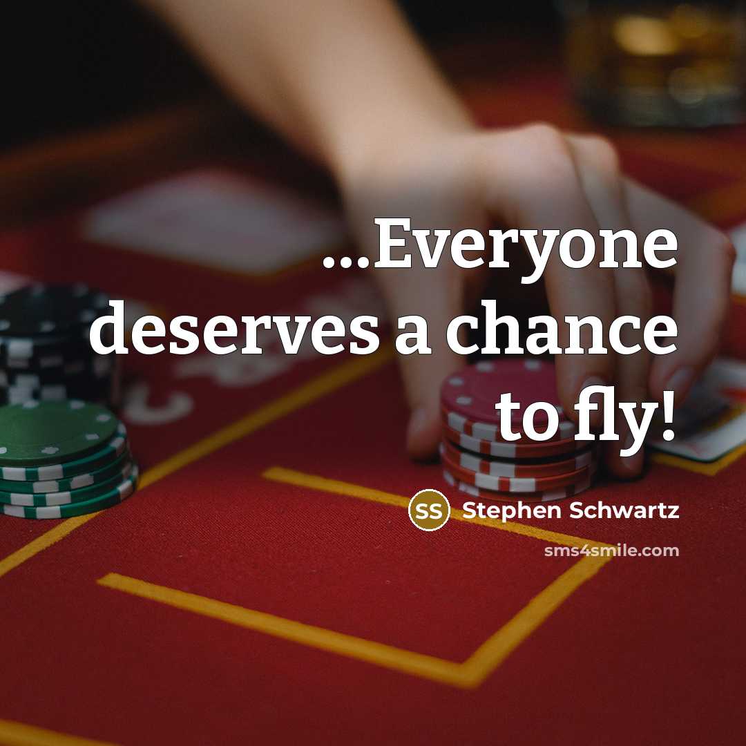 “....Everyone deserves a chance to fly!…” quote by Stephen Schwartz