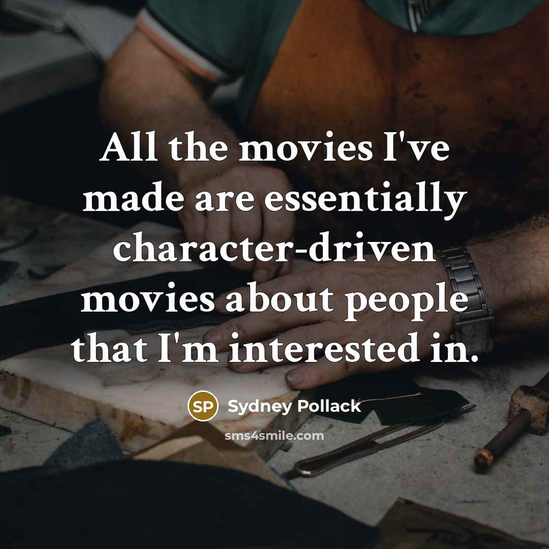 “All the movies I've made are essentially character-driven movies about…” quote by Sydney Pollack