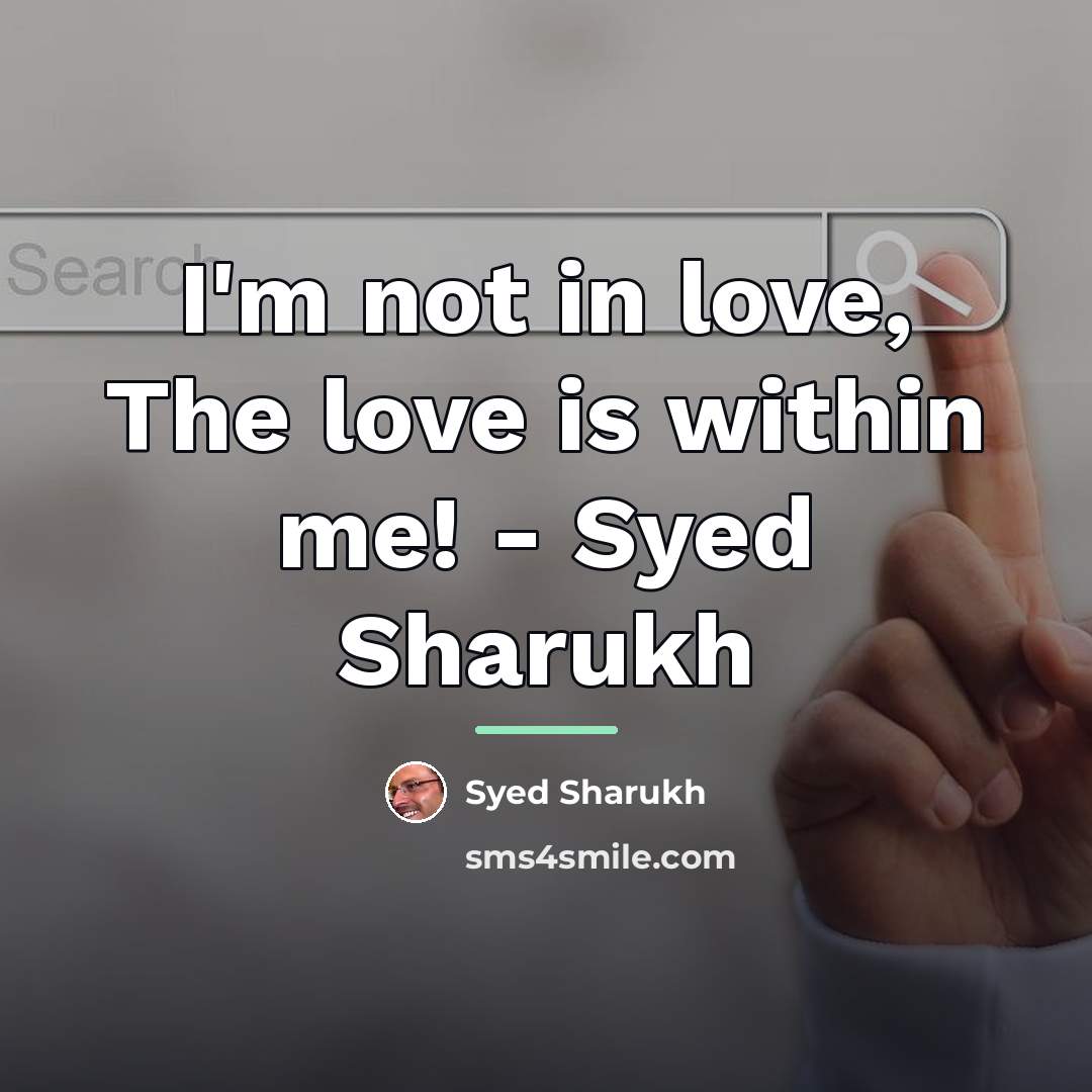“I'm not in love, The love is within me! -…” quote by Syed Sharukh