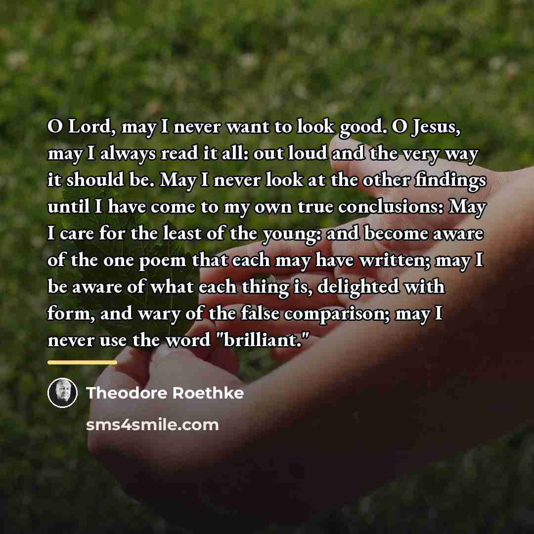 “O Lord, may I never want to look good. O…” quote by Theodore Roethke