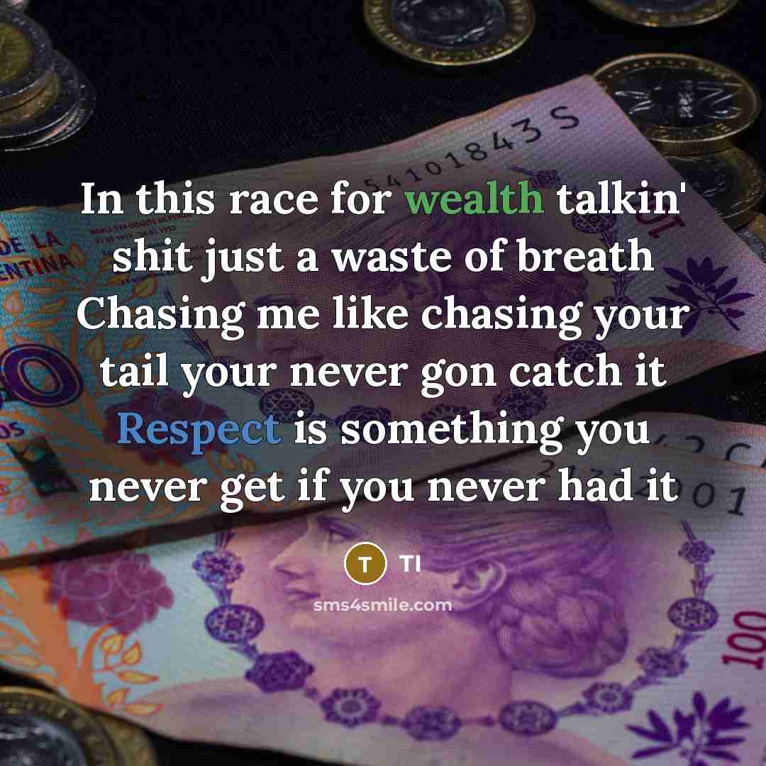“In this race for wealth talkin' shit just a waste of breath Chasing me like chasing your tail your never gon catch it Respect is something you never get if you never had it” quote by TI