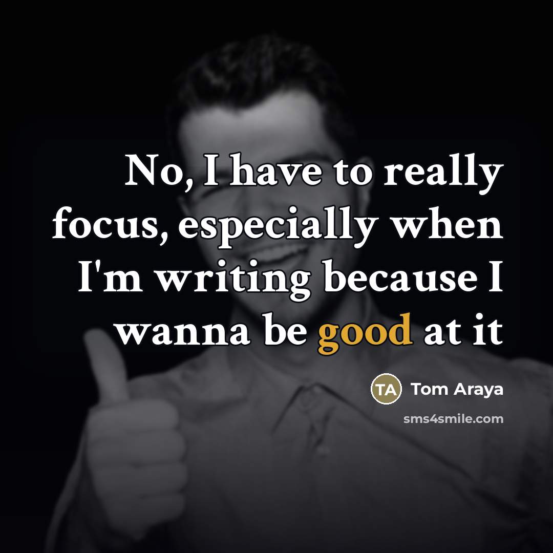 “No, I have to really focus, especially when I'm writing…” quote by Tom Araya