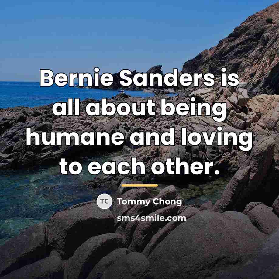 “Bernie Sanders is all about being humane and loving to…” quote by Tommy Chong