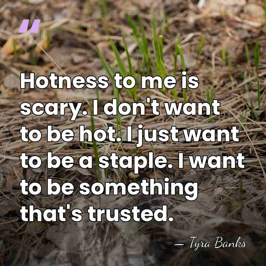 Hotness to me is scary. I don't want to be hot. I&hellip; - Tyra Banks