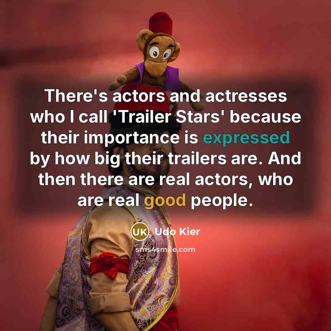 “There's actors and actresses who I call 'Trailer Stars' because their importance is expressed by how big their trailers are. And then there are real actors, who are real good people.” quote by Udo Kier