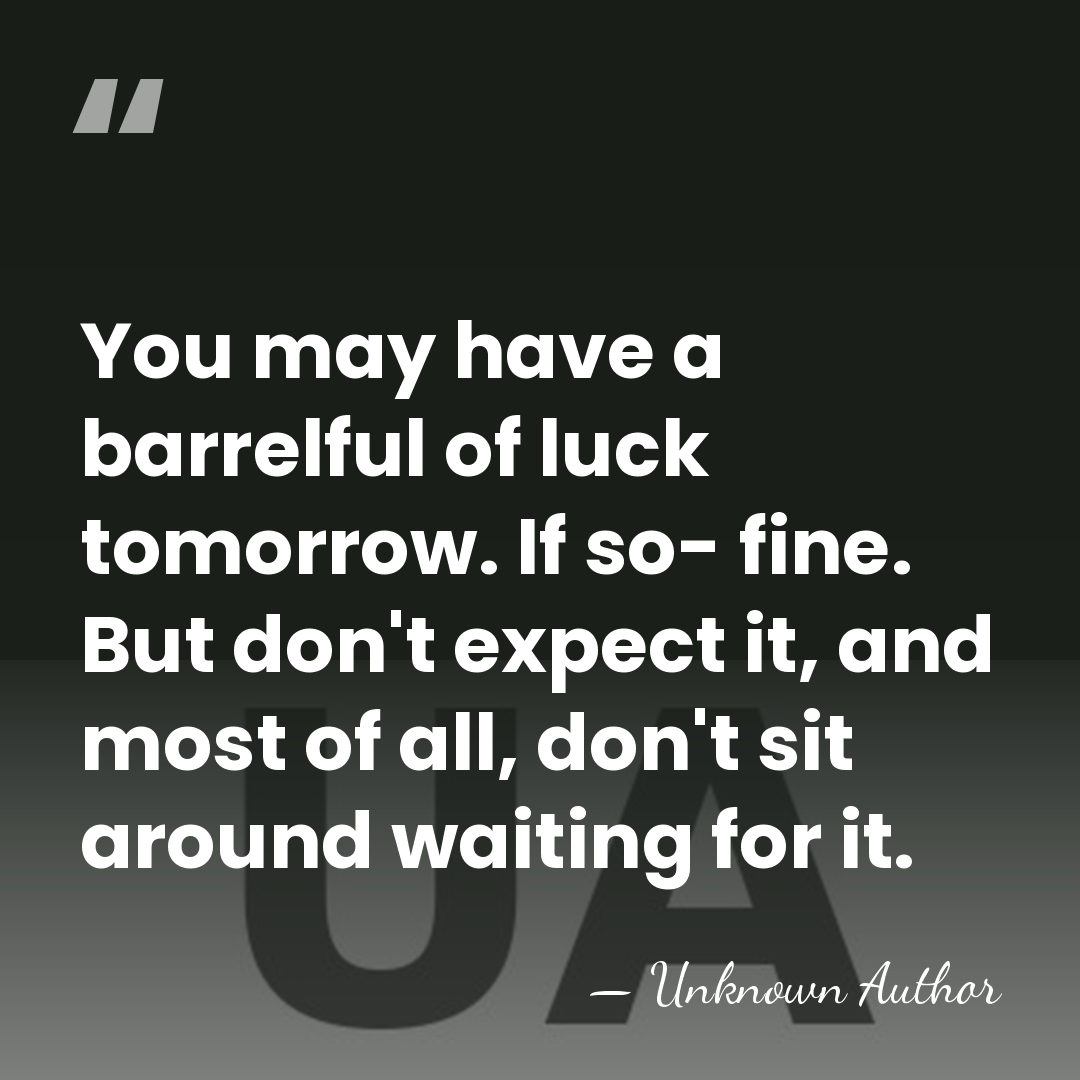 You may have a barrelful of luck tomorrow. If so- fine. But&hellip; - Unknown Author