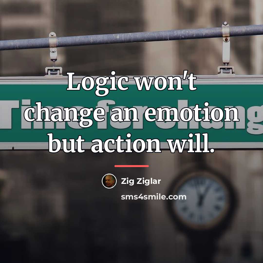 “Logic won't change an emotion but action will.…” quote by Zig Ziglar
