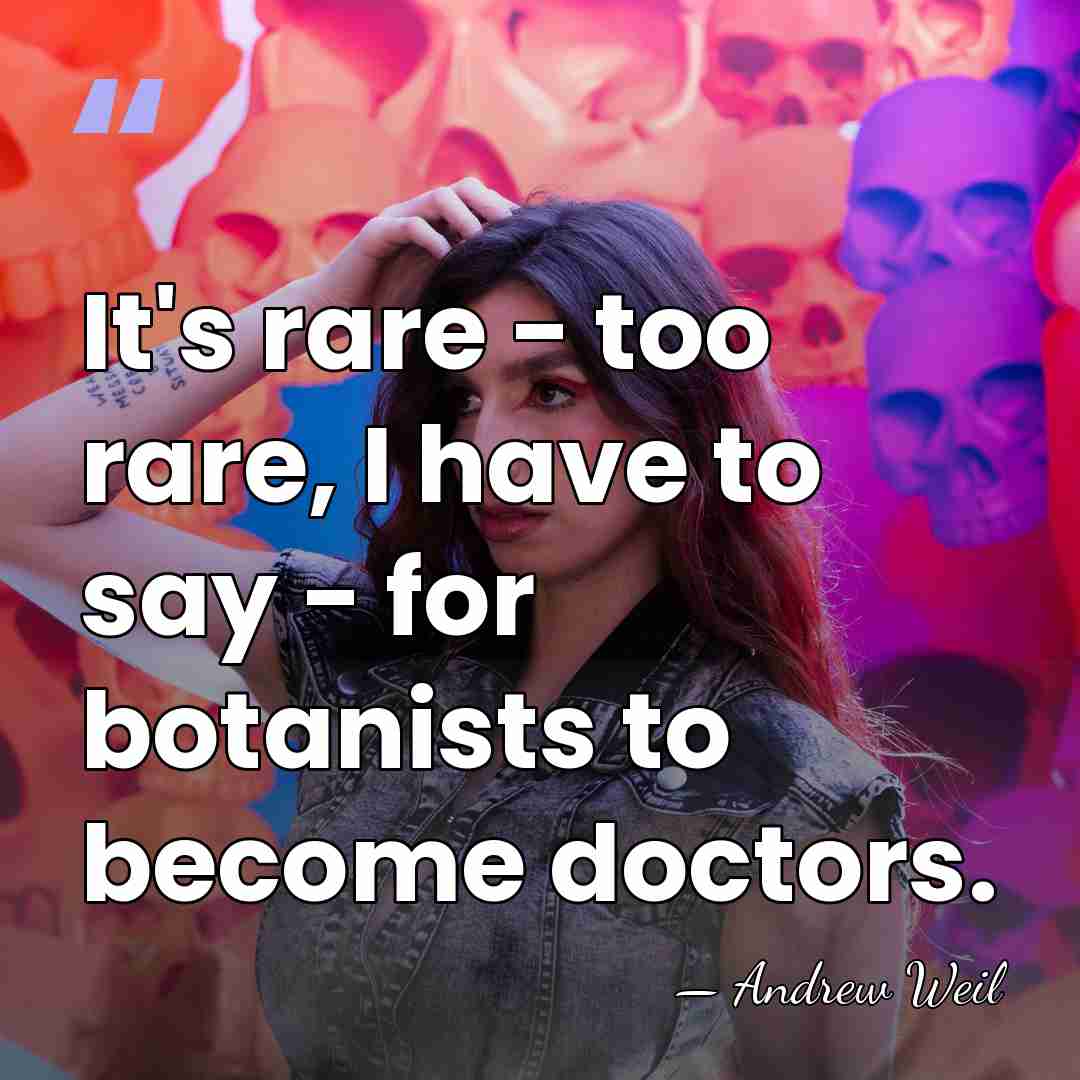 It's rare - too rare, I have to say - for botanists&hellip; - Andrew Weil